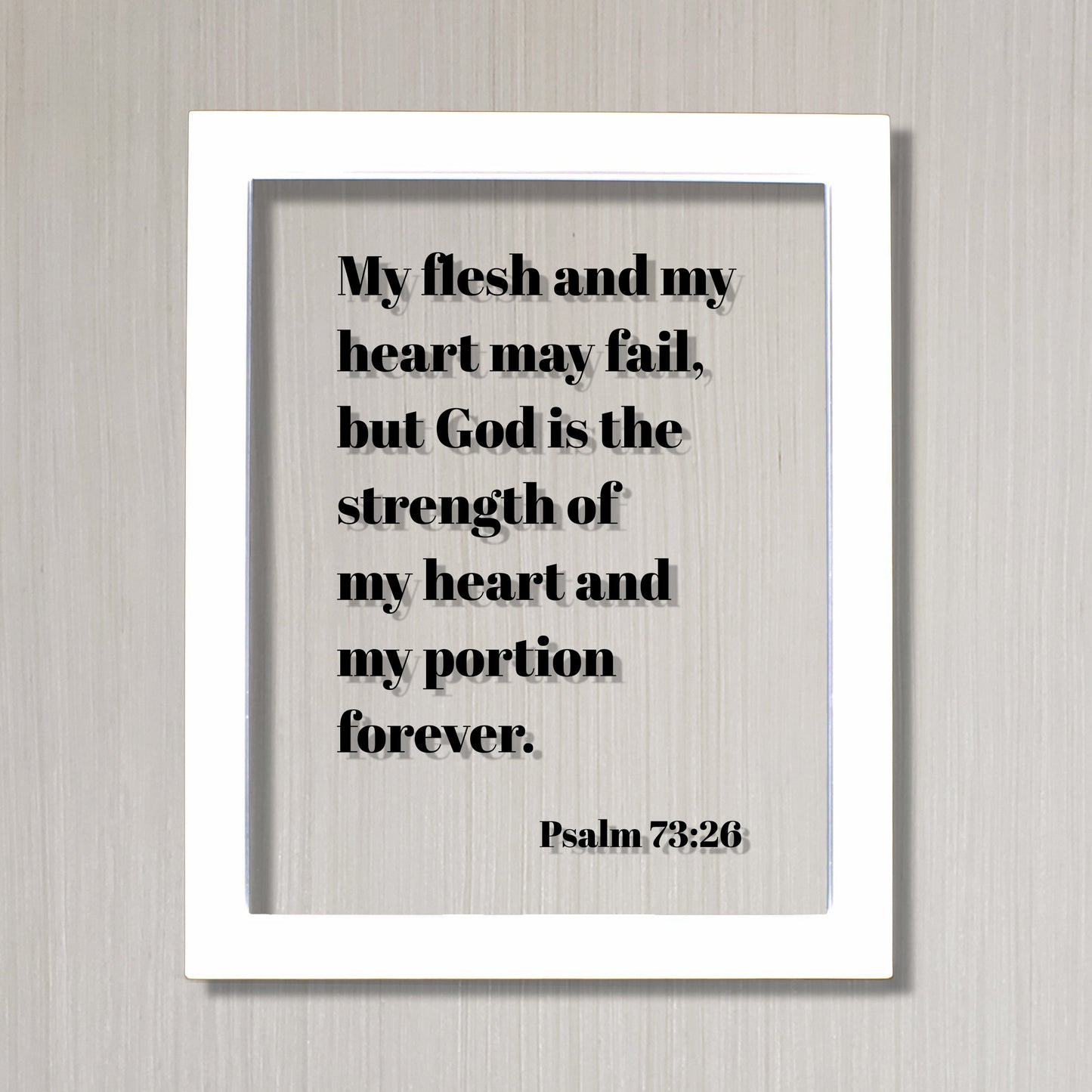 Psalm 73:26 - My flesh and my heart may fail but God is the strength of my heart and my portion forever - Scripture Frame Bible Verse Sign