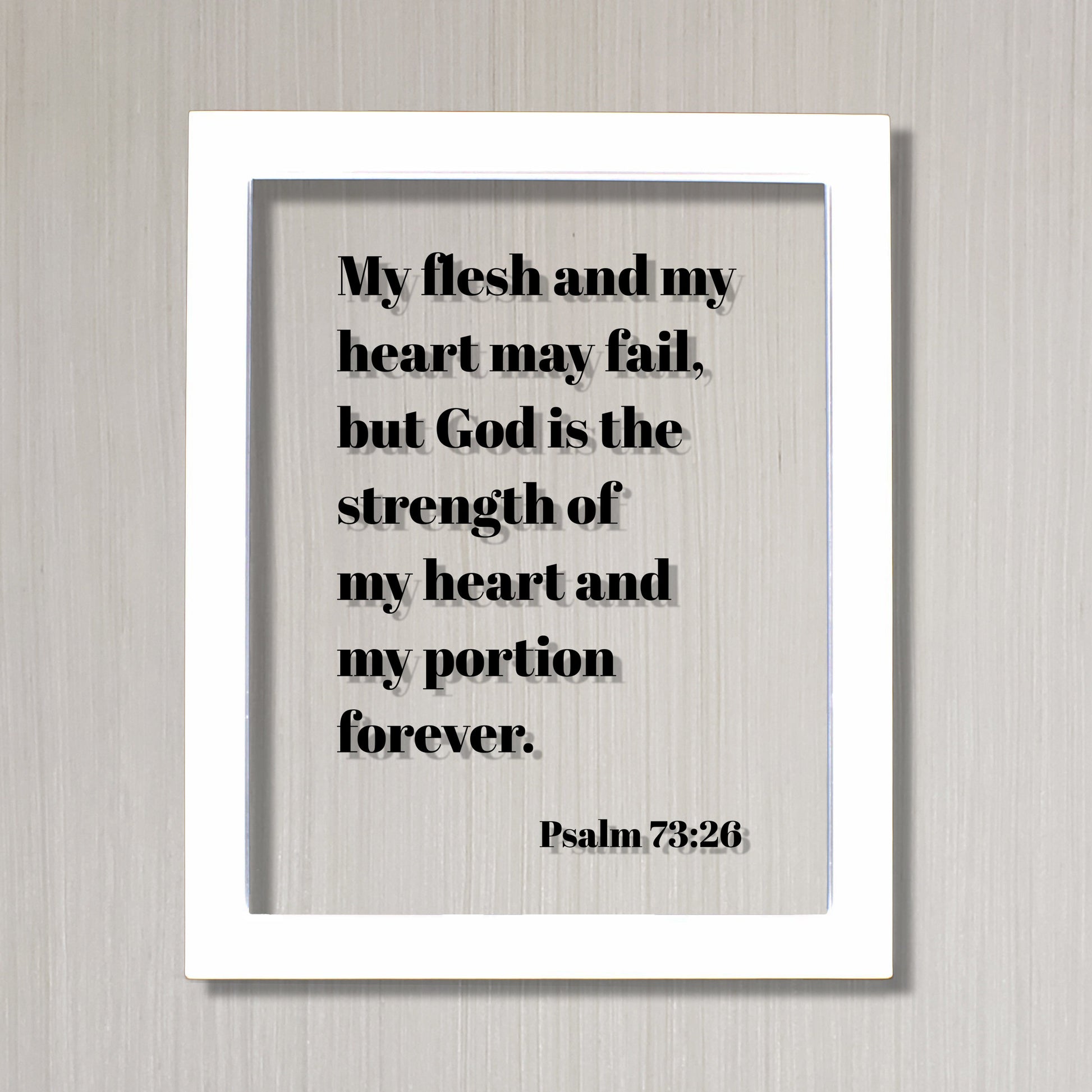 Psalm 73:26 - My flesh and my heart may fail but God is the strength of my heart and my portion forever - Scripture Frame Bible Verse Sign