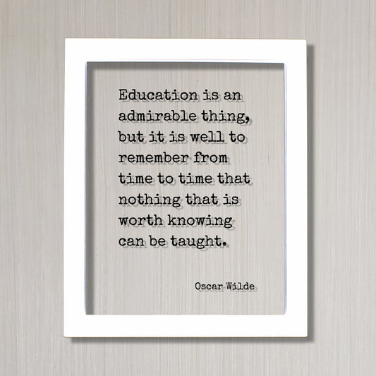 Oscar Wilde - Education is an admirable thing, but it is well to remember from time to time that nothing that is worth knowing can be taught