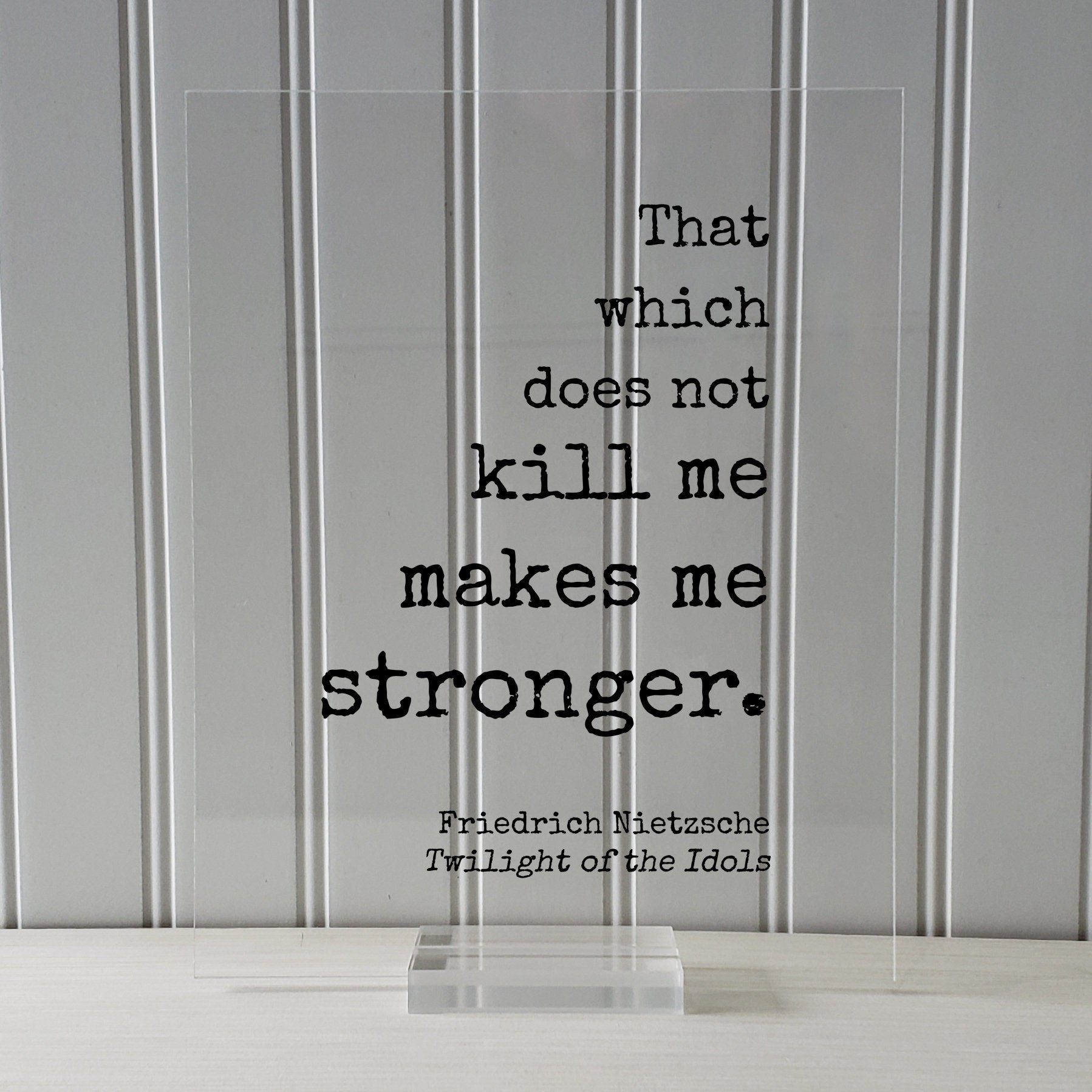 That which does not kill me makes me stronger - What does not kill us - Friedrich Nietzsche - Twilight of the Idols - Strength Power Courage