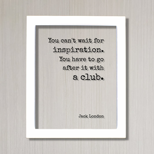 Jack London - Floating Quote - You can't wait for inspiration. You have to go after it with a club - Writing Goals Business Progress Success