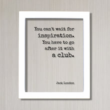 Jack London - Floating Quote - You can't wait for inspiration. You have to go after it with a club - Writing Goals Business Progress Success