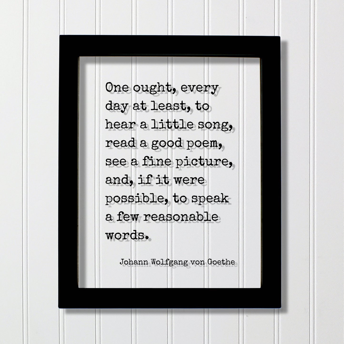 Johann Wolfgang von Goethe - One ought, every day at least, to hear a little song, read a poem, see a picture speak a few reasonable words