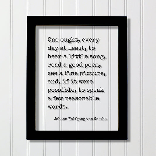 Johann Wolfgang von Goethe - One ought, every day at least, to hear a little song, read a poem, see a picture speak a few reasonable words