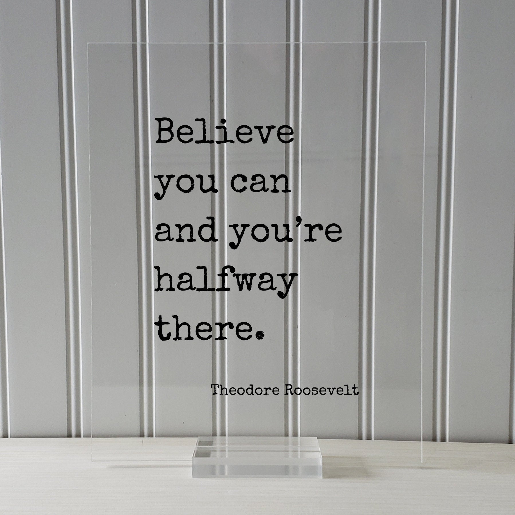 Theodore Roosevelt - Floating Quote - Believe you can and you’re halfway there. - Quote Motivational Inspirational Believe in Yourself