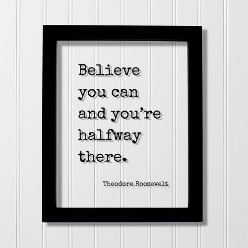 Theodore Roosevelt - Floating Quote - Believe you can and you’re halfway there. - Quote Motivational Inspirational Believe in Yourself