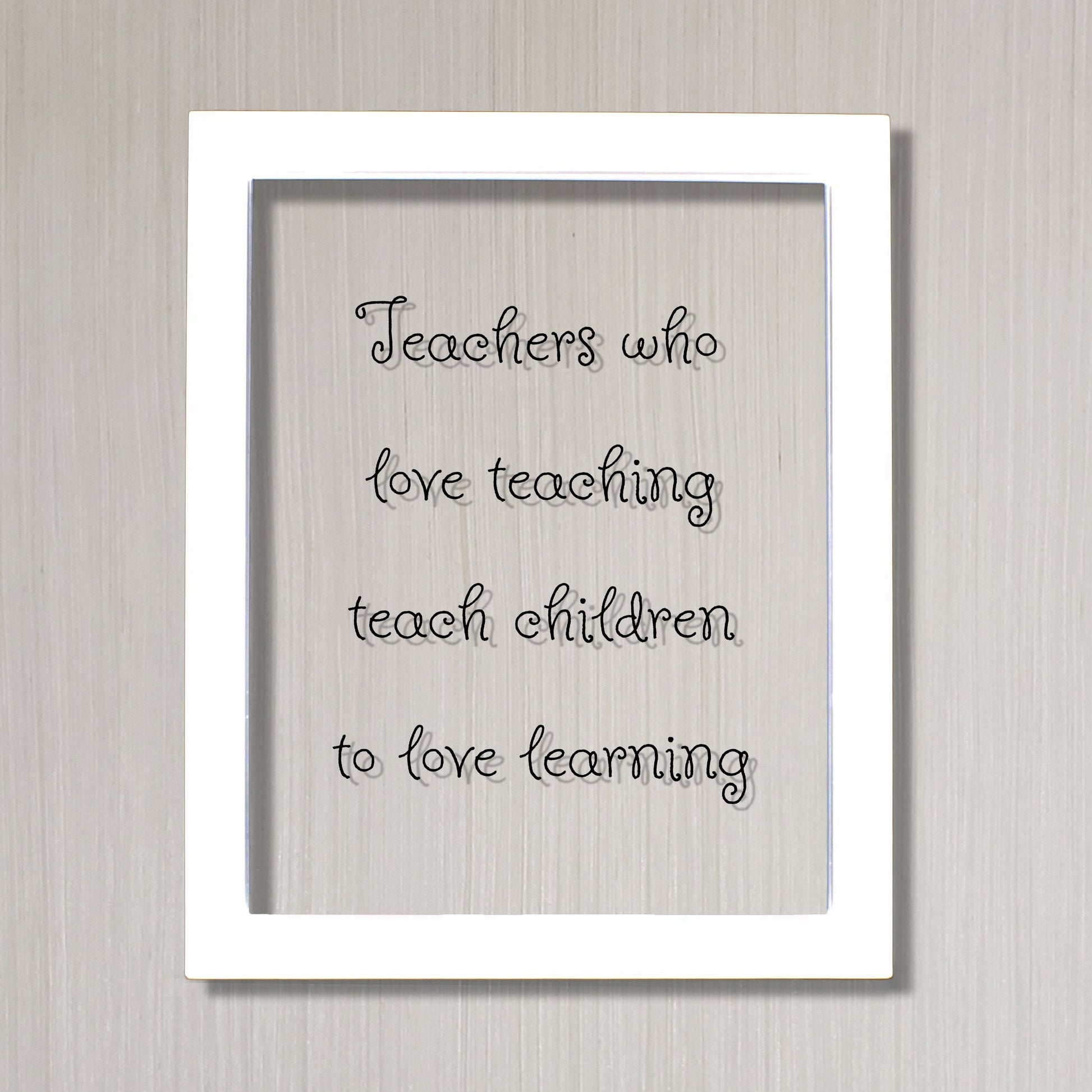 Teachers who love teaching teach children to love learning - Floating Quote - School Teaching Professor Mentor Counselor Tutor Instructor