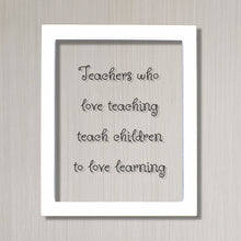 Teachers who love teaching teach children to love learning - Floating Quote - School Teaching Professor Mentor Counselor Tutor Instructor