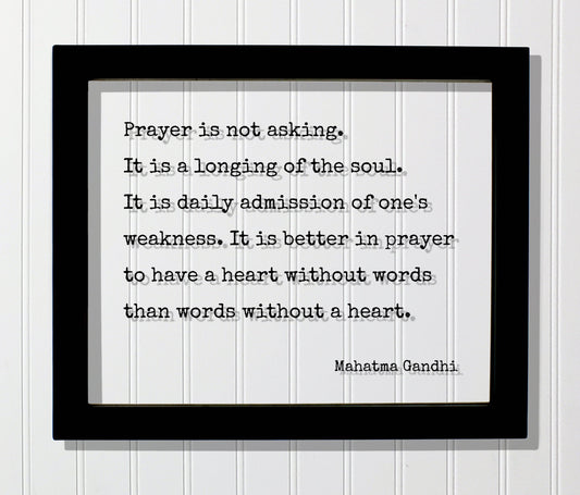 Mahatma Gandhi - Prayer is not asking. It is a longing of the soul. It is better to have a heart without words than words without a heart.