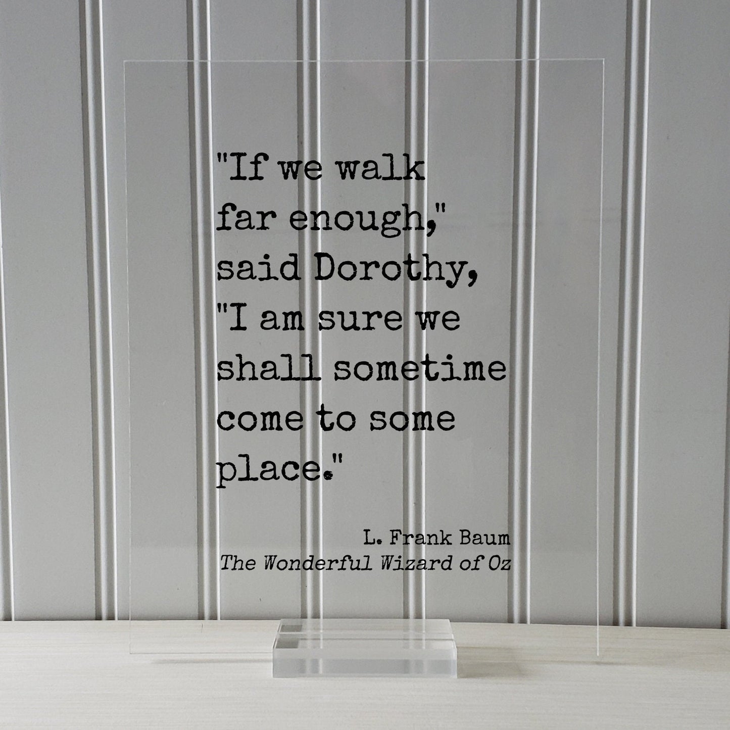 If we walk far enough I am sure we shall sometime come to some place - L. Frank Baum - The Wonderful Wizard of Oz - Quote - Dorothy Travel