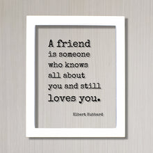 A friend is someone who knows all about you and still loves you - Elbert Hubbard - Floating Quote Gift Present Friendship Colleague Roommate