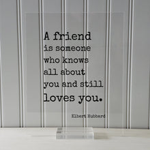 A friend is someone who knows all about you and still loves you - Elbert Hubbard - Floating Quote Gift Present Friendship Colleague Roommate