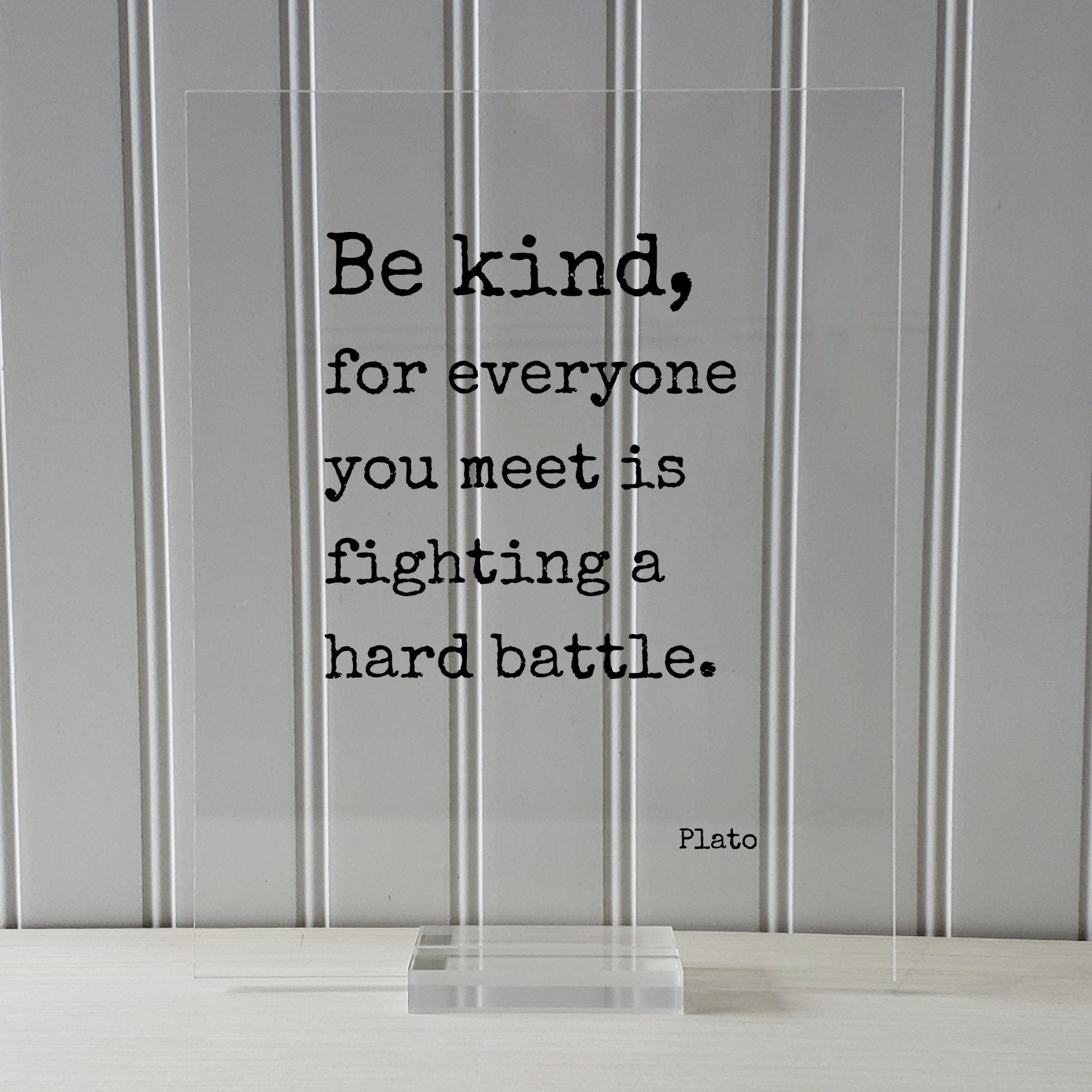 Plato - Floating Quote - Be kind, for everyone you meet is fighting a hard battle. - Kindness Empathy Caregiver Nurse Doctor - Frame Sign