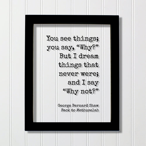 George Bernard Shaw - You see things you say Why? But I dream things that never were and I say Why not? - Creativity Ambition Inventor Boss