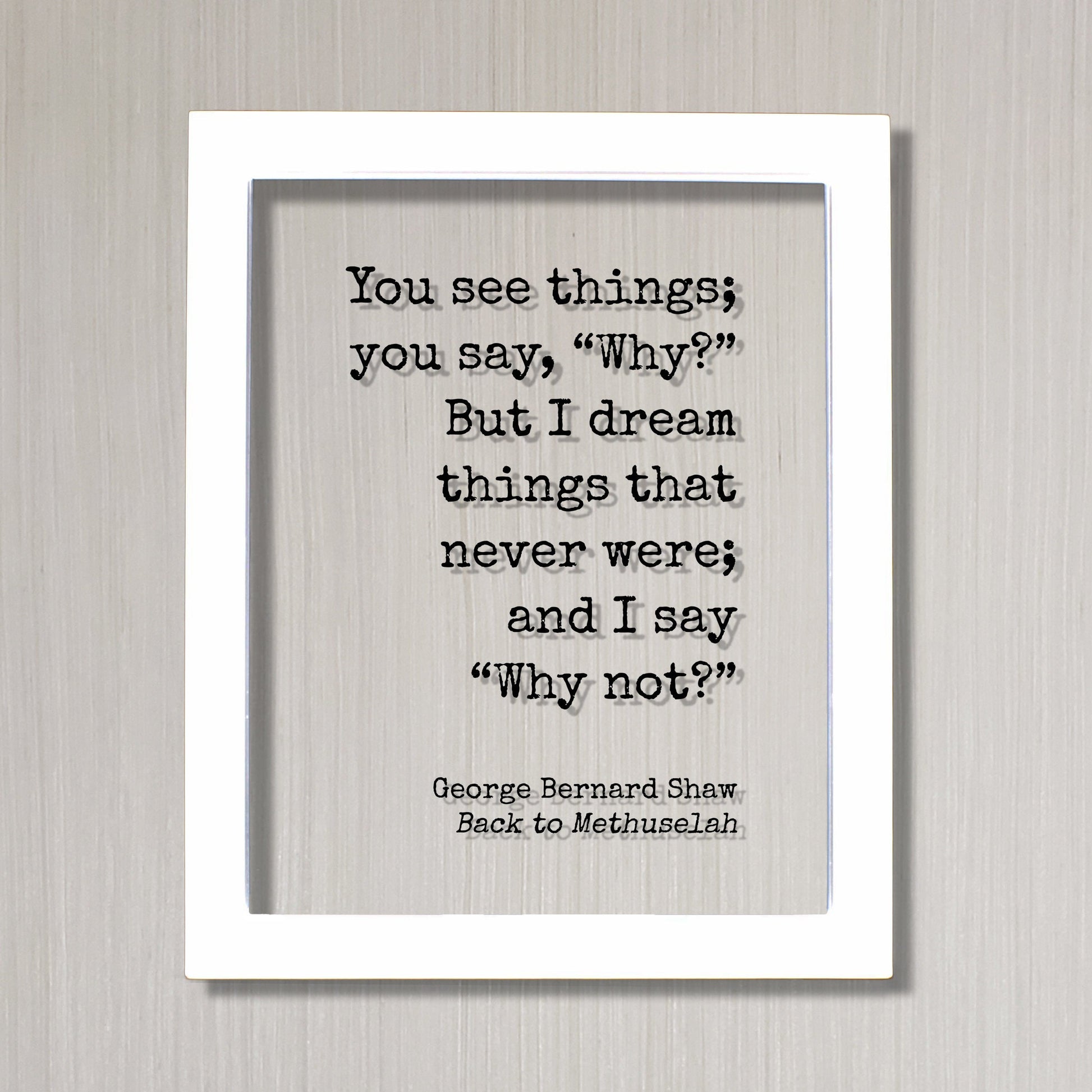 George Bernard Shaw - You see things you say Why? But I dream things that never were and I say Why not? - Creativity Ambition Inventor Boss