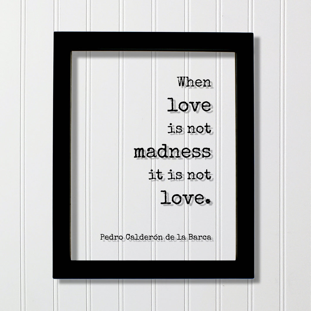 Pedro Calderón de la Barca - When love is not madness it is not love - Floating Quote Anniversary Gift for Wife Husband Girlfriend Romantic
