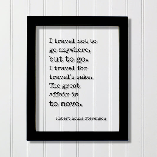 Robert Louis Stevenson - I travel not to go anywhere, but to go. I travel for travel's sake The great affair is to move - Traveling Traveler