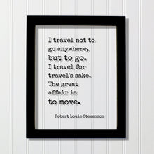 Robert Louis Stevenson - I travel not to go anywhere, but to go. I travel for travel's sake The great affair is to move - Traveling Traveler