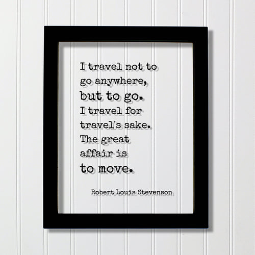 Robert Louis Stevenson - I travel not to go anywhere, but to go. I travel for travel's sake The great affair is to move - Traveling Traveler