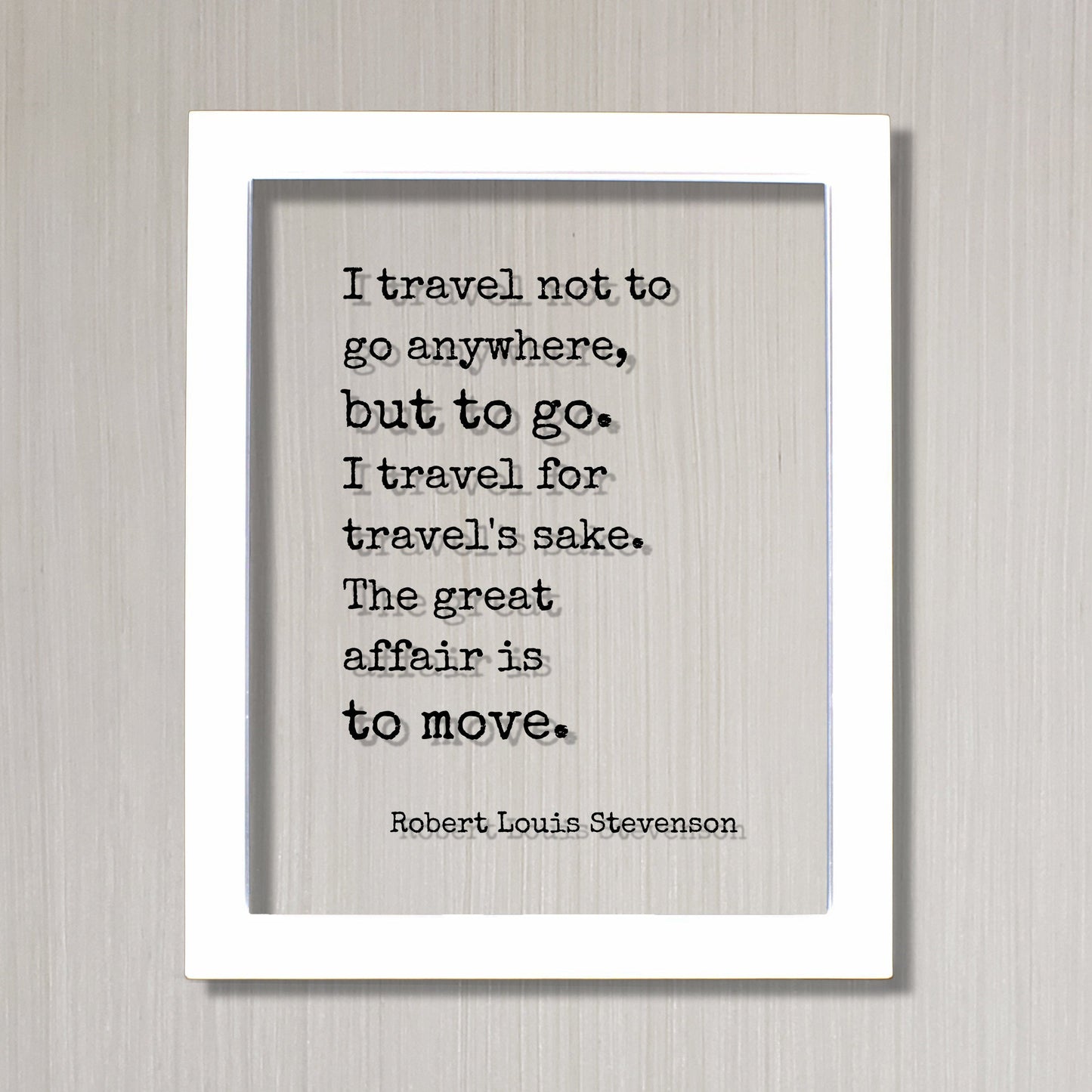 Robert Louis Stevenson - I travel not to go anywhere, but to go. I travel for travel's sake The great affair is to move - Traveling Traveler