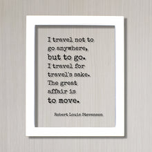 Robert Louis Stevenson - I travel not to go anywhere, but to go. I travel for travel's sake The great affair is to move - Traveling Traveler