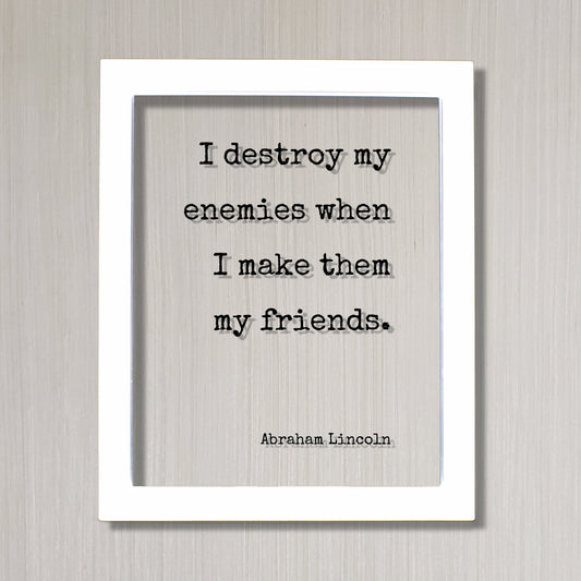 Abraham Lincoln - I destroy my enemies when I make them my friends - Floating Quote - Friendship Gift Inspirational Motivational Modern