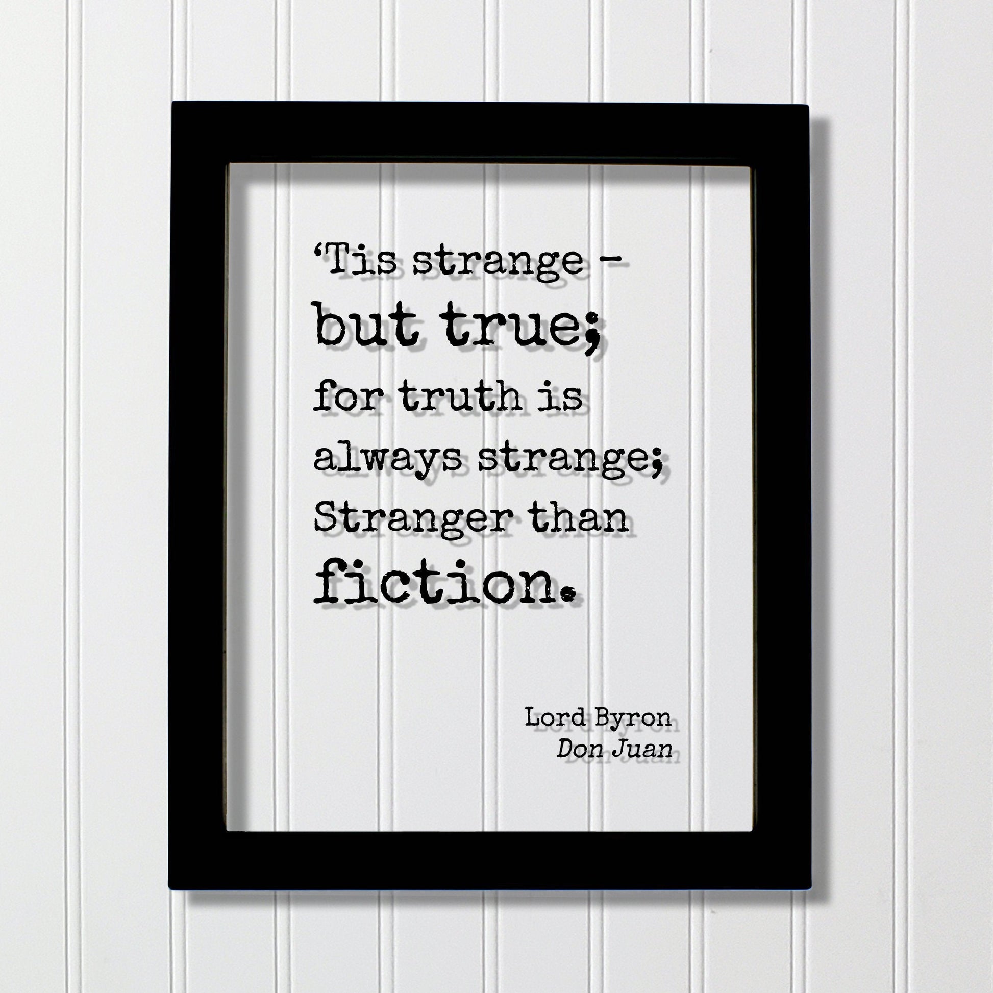 Lord Byron - Don Juan - ‘Tis strange – but true; for truth is always strange; Stranger than fiction - Truth is stranger than fiction