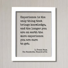 The Wizard of Oz - L. Frank Baum - Experience is the only thing that brings knowledge longer you are on earth the more you are sure to get