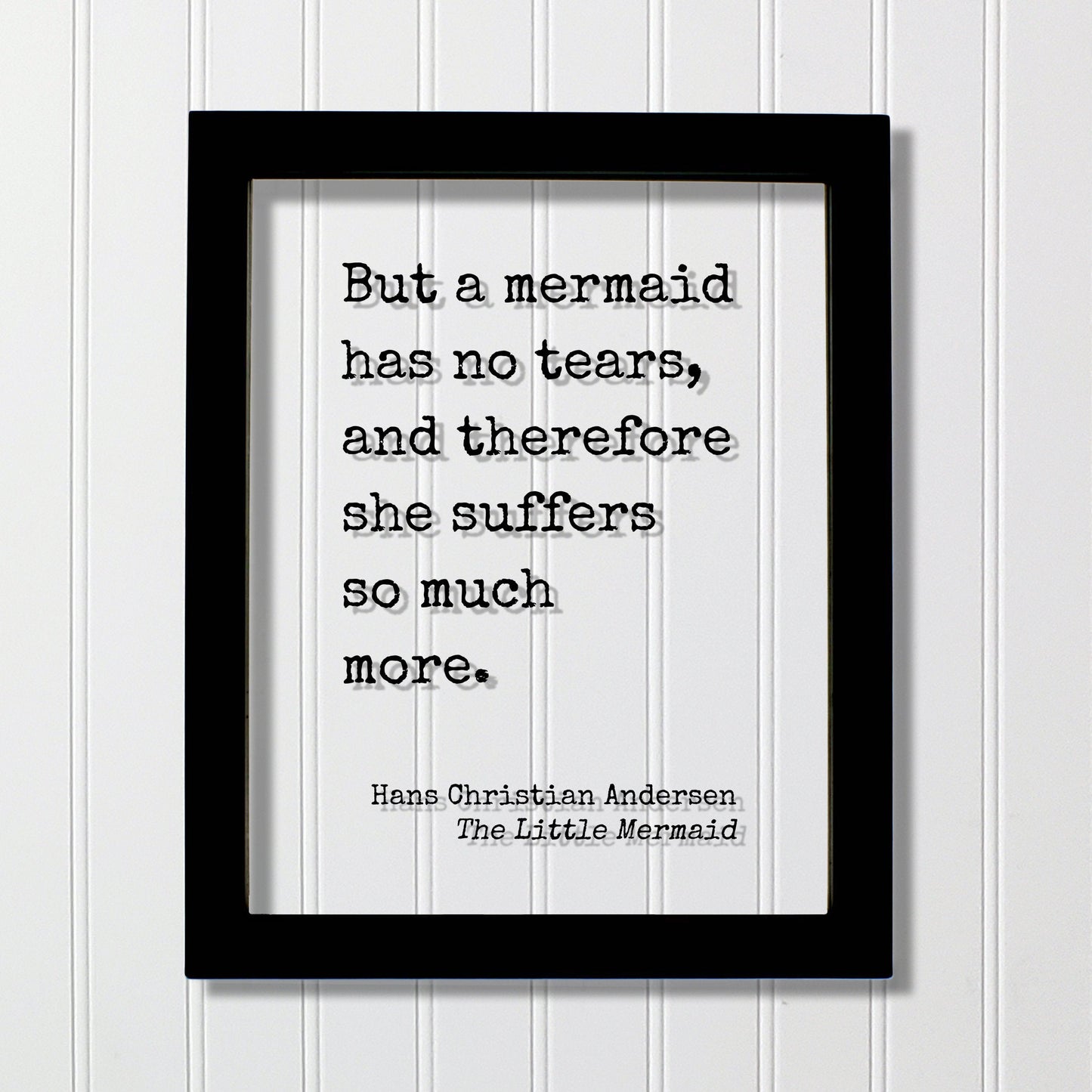 Hans Christian Andersen - The Little Mermaid - Floating quote - But a mermaid has no tears, and therefore she suffers so much more.