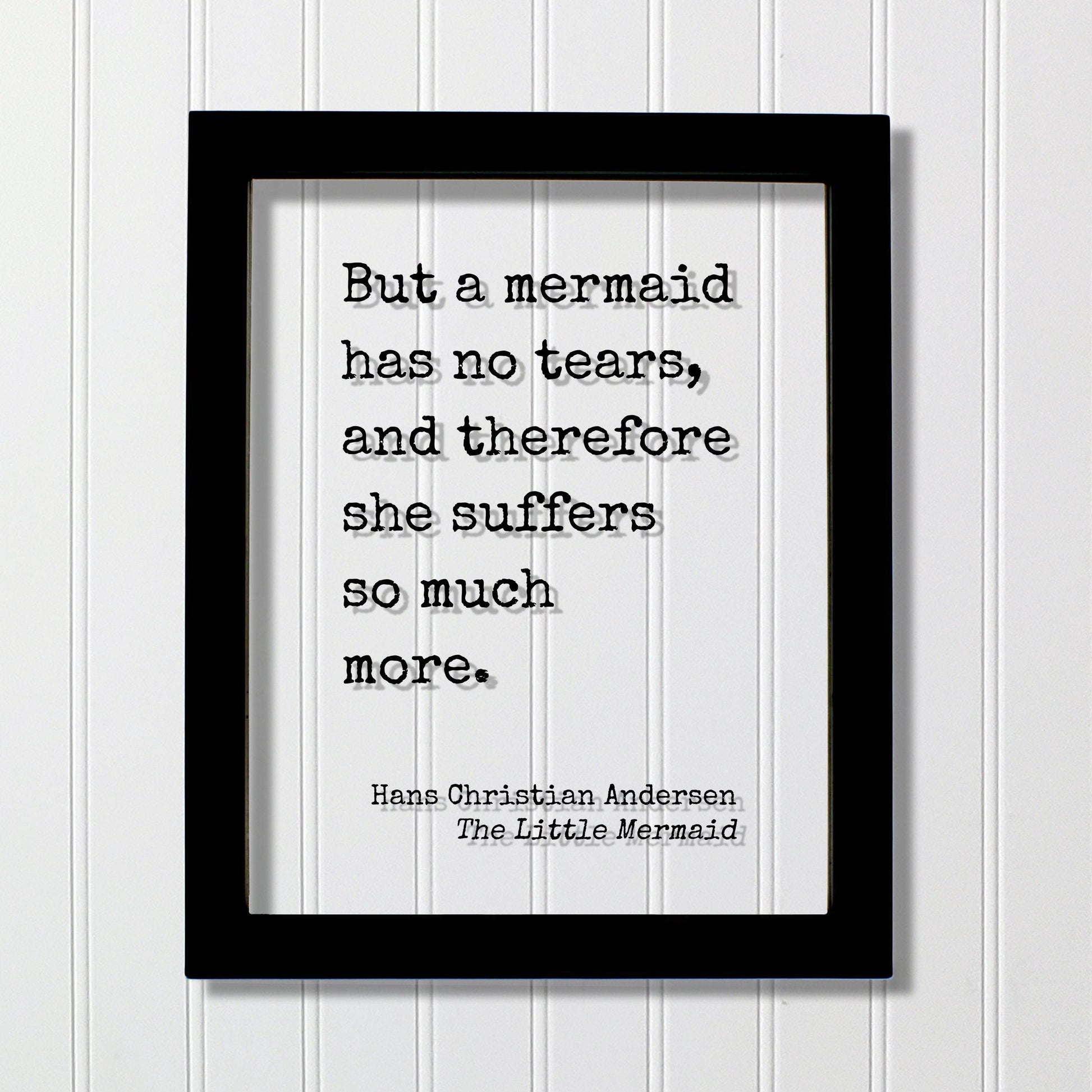 Hans Christian Andersen - The Little Mermaid - Floating quote - But a mermaid has no tears, and therefore she suffers so much more.