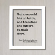 Hans Christian Andersen - The Little Mermaid - Floating quote - But a mermaid has no tears, and therefore she suffers so much more.