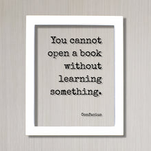 Confucius - You cannot open a book without learning something - Quote - Reading Teacher Education Learning Bookworm Book Lover Library Sign