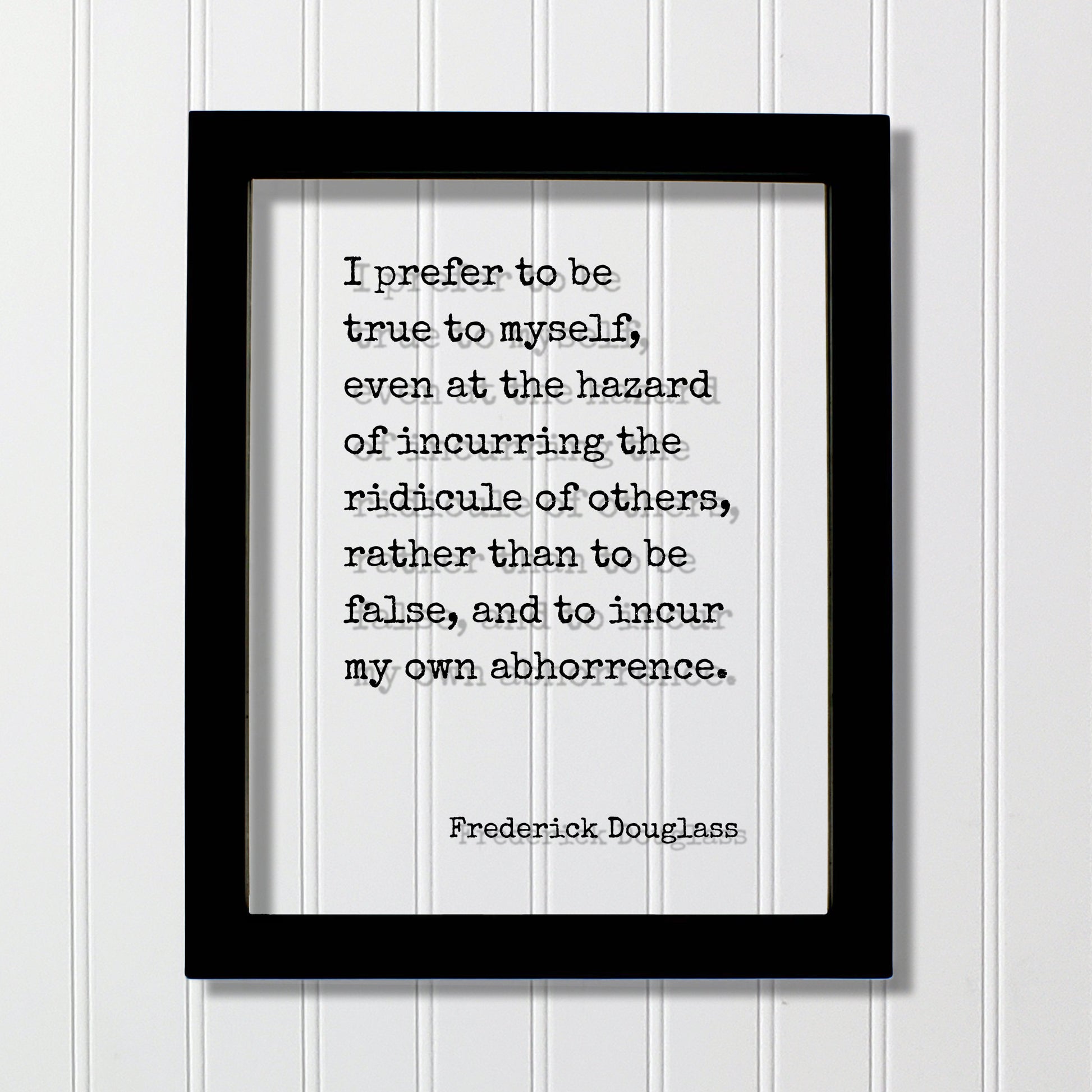 Frederick Douglass - I prefer to be true to myself, even at the hazard of incurring the ridicule of others, rather than to be false