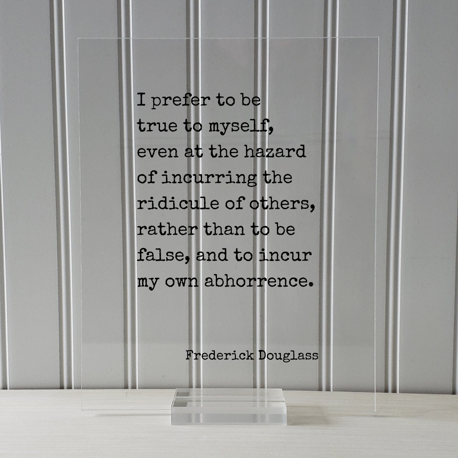 Frederick Douglass - I prefer to be true to myself, even at the hazard of incurring the ridicule of others, rather than to be false