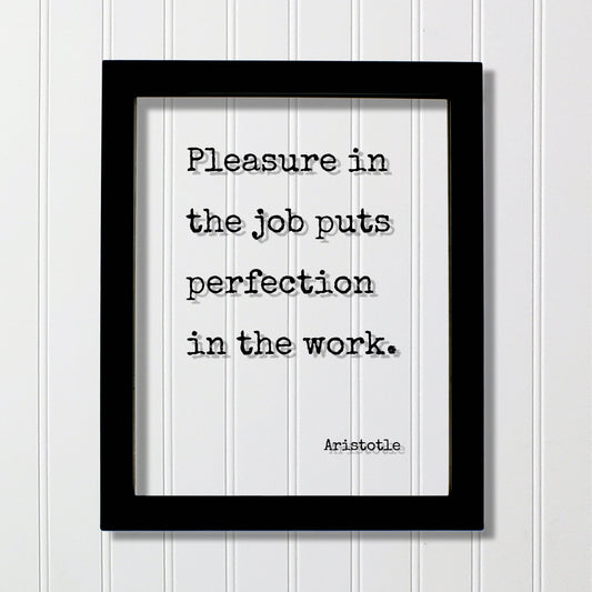 Aristotle - Pleasure in the job puts perfection in the work - Workplace Sign Job Business Frame - Floating Quote Life Motivation Inspiration