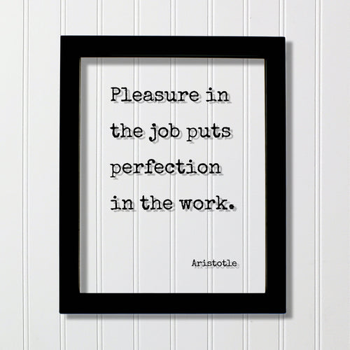 Aristotle - Pleasure in the job puts perfection in the work - Workplace Sign Job Business Frame - Floating Quote Life Motivation Inspiration