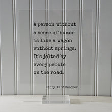 Henry Ward Beecher - A person without a sense of humor is like a wagon without springs. It's jolted by every pebble on the road - Comedy