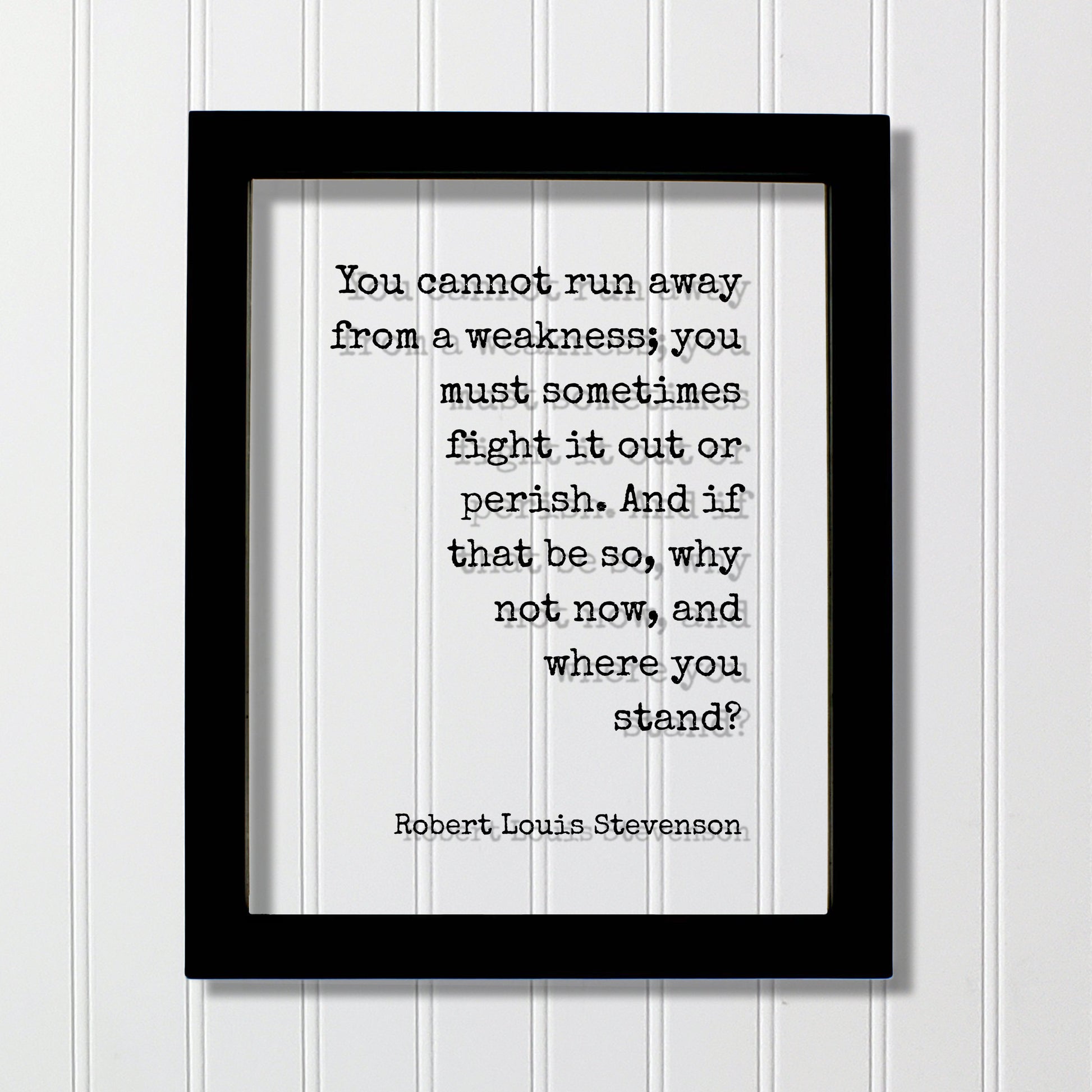 Robert Louis Stevenson - You cannot run away from a weakness; fight it out or perish. And if that be so, why not now, and where you stand