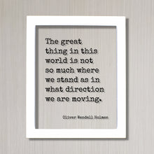 Oliver Wendell Holmes - Floating Quote - The great thing in this world is not so much where we stand as in what direction we are moving.