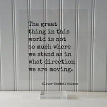Oliver Wendell Holmes - Floating Quote - The great thing in this world is not so much where we stand as in what direction we are moving.
