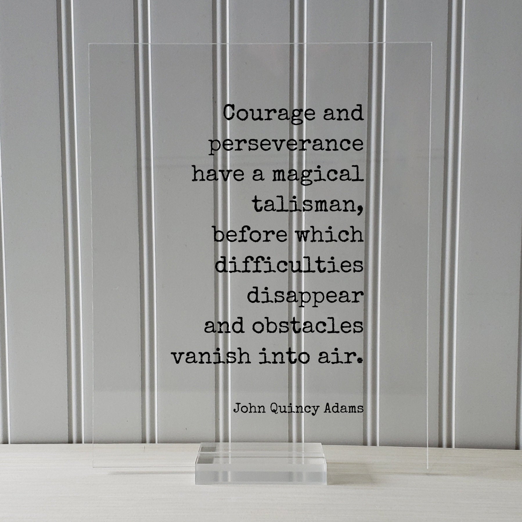 John Quincy Adams - Courage and perseverance have a magical talisman, before which difficulties disappear and obstacles vanish into air