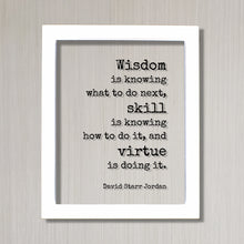 David Starr Jordan - Wisdom is knowing what to do next skill is knowing how to do it virtue is doing it - Hustle Hard Work Success Business