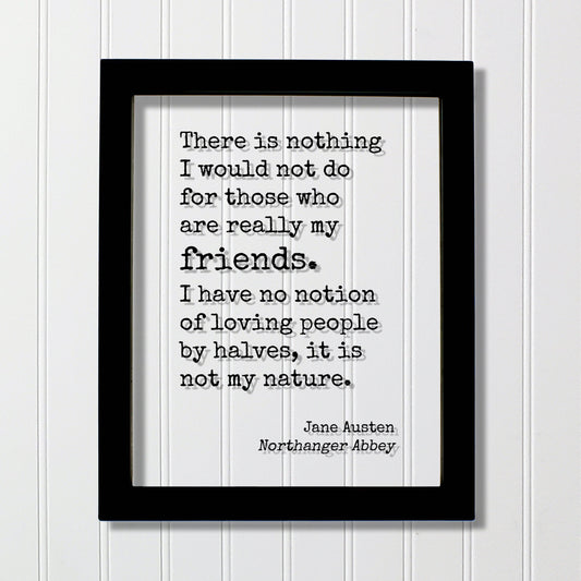 Jane Austen Northanger Abbey There is nothing I would not do for those who are really my friends I have no notion of loving people by halves