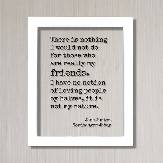 Jane Austen Northanger Abbey There is nothing I would not do for those who are really my friends I have no notion of loving people by halves